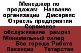 Менеджер по продажам › Название организации ­ Дмсервис › Отрасль предприятия ­ Сервисное обслуживание, ремонт › Минимальный оклад ­ 50 000 - Все города Работа » Вакансии   . Татарстан респ.,Казань г.